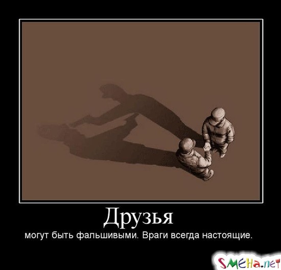 Друзья - могут быть фальшивыми. Враги всегда настоящие.