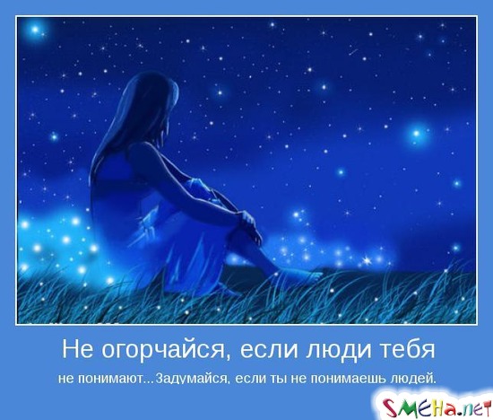 Не огорчайся, если люди тебя - не понимают...Задумайся, если ты не понимаешь людей.
