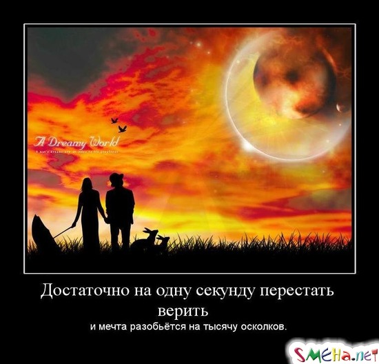 Достаточно на одну секунду перестать верить - и мечта разобьётся на тысячу осколков.