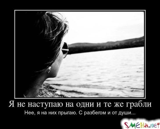 Я не наступаю на одни и те же грабли Нее, я на них прыгаю. С разбегом и от души...