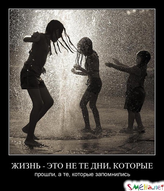 ЖИЗНЬ - ЭТО НЕ ТЕ ДНИ, КОТОРЫЕ - прошли, а те, которые запомнились