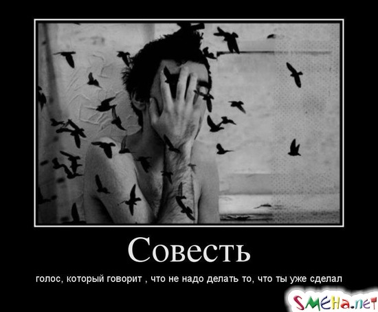 Совесть - голос, который говорит , что не надо делать то, что ты уже сделал