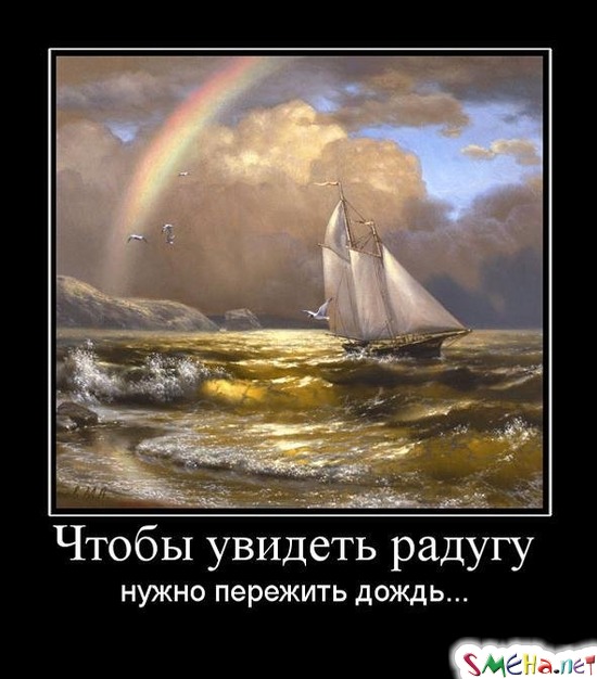 Чтобы увидеть радугу - нужно пережить дождь...