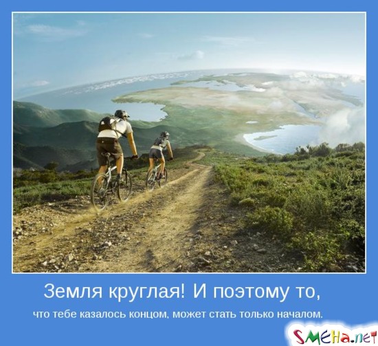 Земля круглая! И поэтому то, что тебе казалось концом, может стать только началом