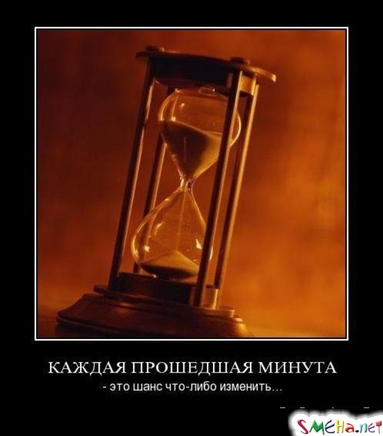 КАЖДАЯ ПРОШЕДШАЯ МИНУТА - это шанс что-либо изменить...