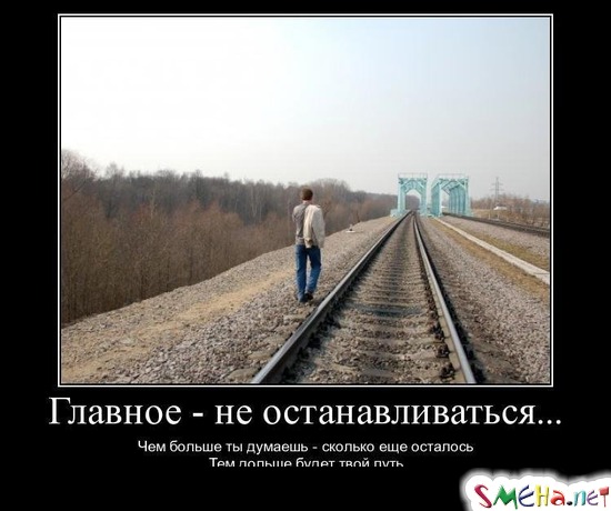 Главное - не останавливаться... - Чем больше ты думаешь - сколько еще осталось - Тем дольше будет твой путь...