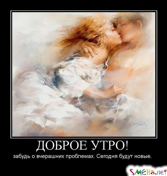 ДОБРОЕ УТРО! - забудь о вчерашних проблемах. Сегодня будут новые.