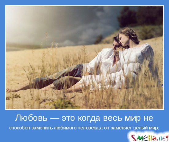 Любовь — это когда весь мир не способен заменить любимого человека, а он заменяет целый мир