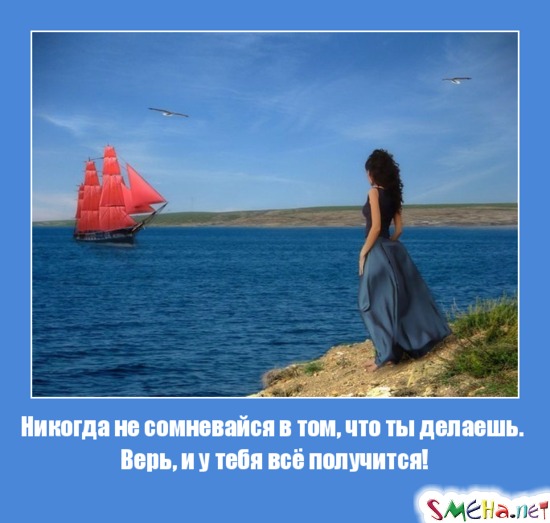 Никогда не сомневайся в том, что ты делаешь. Верь, и у тебя всё получится!