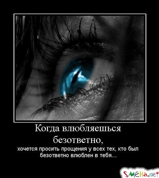 Когда влюбляешься безответно, - хочется просить прощения у всех тех, кто был безответно влюблен в тебя…
