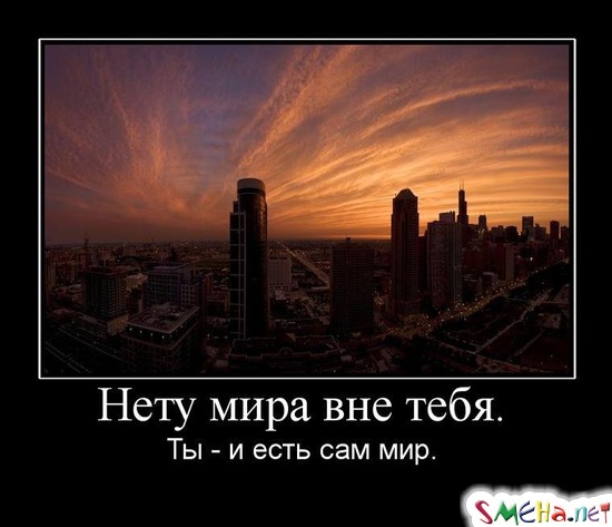 Нету мира вне тебя. - Ты - и есть сам мир.