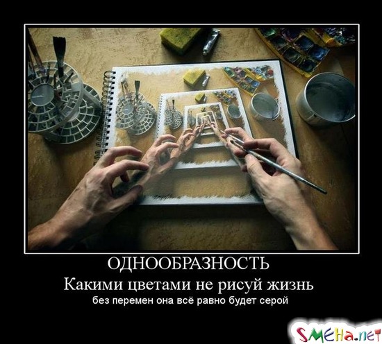 ОДНООБРАЗНОСТЬ - Какими цветами не рисуй жизнь  без перемен она всё равно будет серой