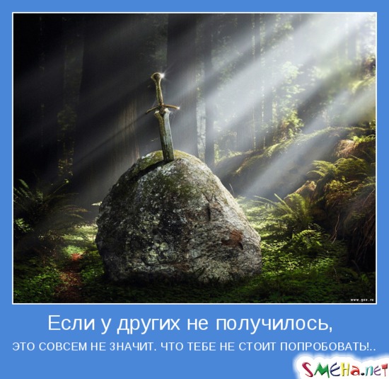 Если у других не получилось, - ЭТО СОВСЕМ НЕ ЗНАЧИТ, ЧТО ТЕБЕ НЕ СТОИТ ПОПРОБОВАТЬ!