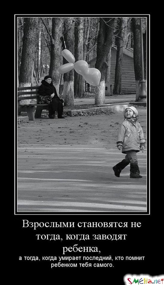 Взрослыми становятся не тогда, когда заводят ребенка, - а тогда, когда умирает последний, кто помнит ребенком тебя самого.