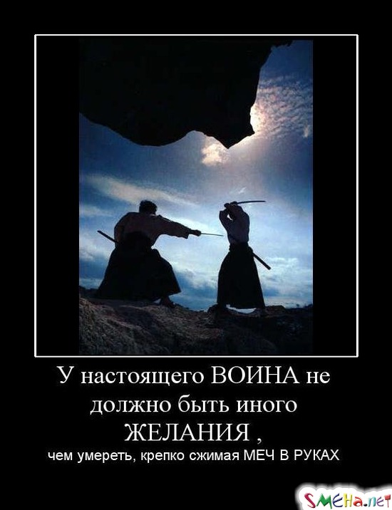 У настоящего ВОИНА не должно быть иного ЖЕЛАНИЯ , - чем умереть, крепко сжимая МЕЧ В РУКАХ