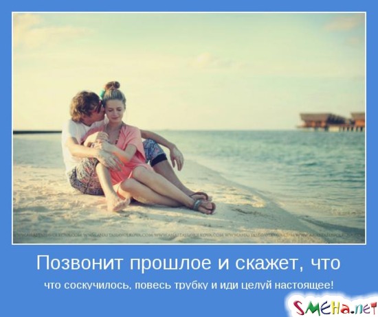 Позвонит прошлое и скажет, что что соскучилось, повесь трубку и иди целуй настоящее!