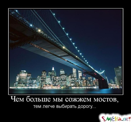 Чем больше мы сожжем мостов, - тем легче выбирать дорогу...