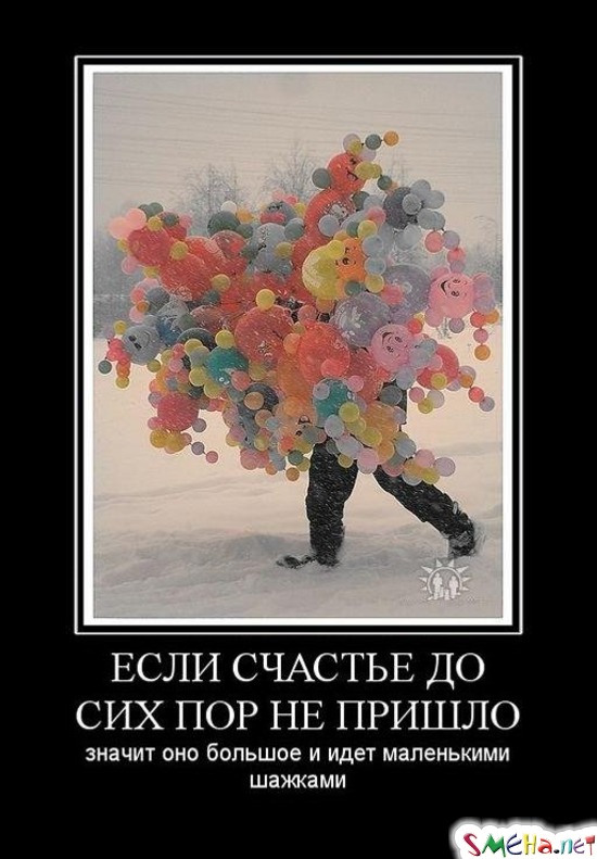 ЕСЛИ СЧАСТЬЕ ДО СИХ ПОР НЕ ПРИШЛО - значит оно большое и идет маленькими шажками