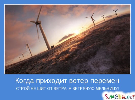 Когда приходит ветер перемен - СТРОЙ НЕ ЩИТ ОТ ВЕТРА, А ВЕТРЯНУЮ МЕЛЬНИЦУ!