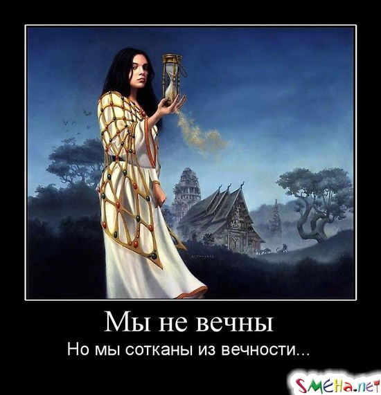 Мы не вечны - Но мы сотканы из вечности...