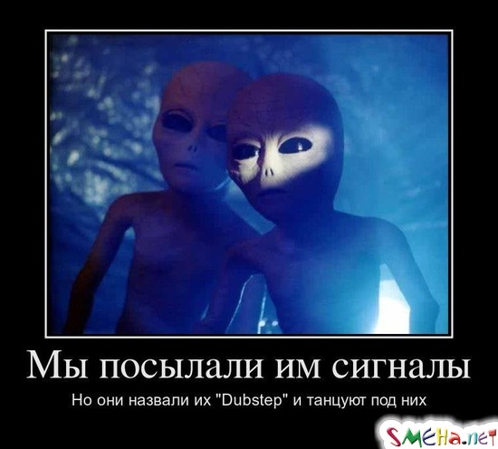 Мы посылали им сигналы - Но они назвали их "Dubstep" и танцуют под них