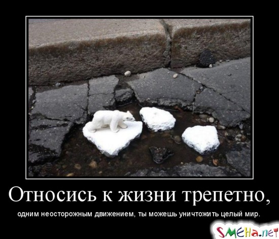 Относись к жизни трепетно - одним неосторожным движением ты можешь уничтожить целый мир