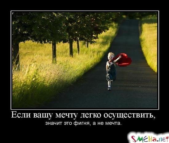 Если вашу мечту легко осуществить, - значит это фигня, а не мечта.