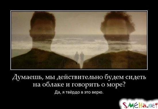 Думаешь, мы действительно будем сидеть на облаке и говорить о море? - Да, я твёрдо в это верю.