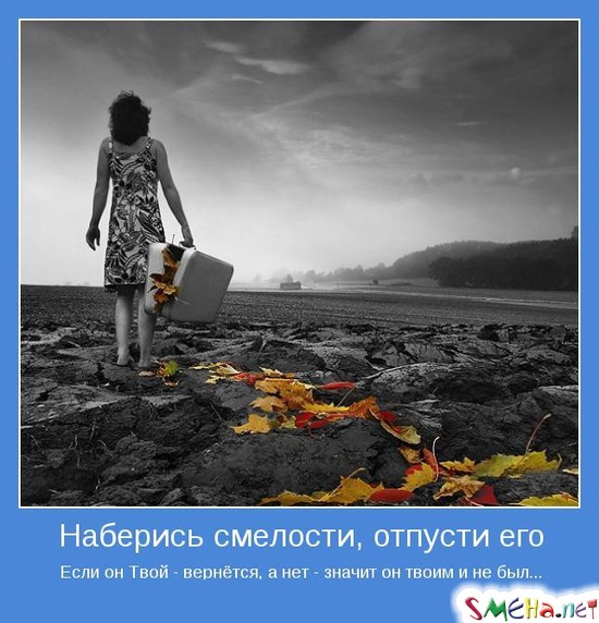 Наберись смелости, отпусти его - Если он Твой - вернётся, а нет - значит он твоим и не был...