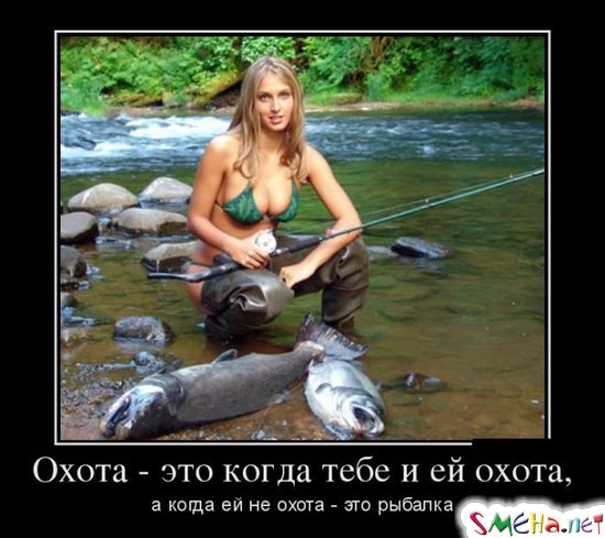 Охота - это когда и тебе и ей охота, а когда ей не охота... то это рыбалка :)