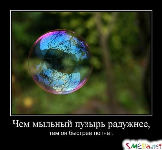 Чем мыльный пузырь радужнее, - тем он быстрее лопнет.