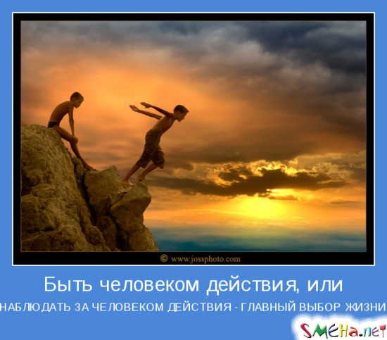 Быть человеком действия, или - НАБЛЮДАТЬ ЗА ЧЕЛОВЕКОМ ДЕЙСТВИЯ - ГЛАВНЫЙ ВЫБОР ЖИЗНИ