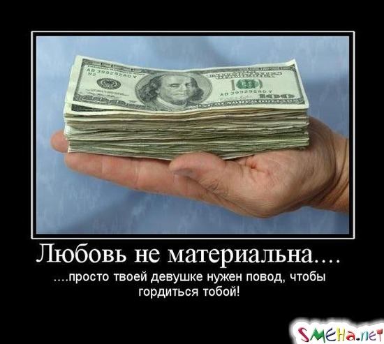 Любовь не материальна.... - ....просто твоей девушке нужен повод, чтобы гордиться тобой!