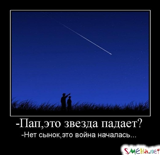 - Пап, это звезда падает? -Нет сынок,это война началась...