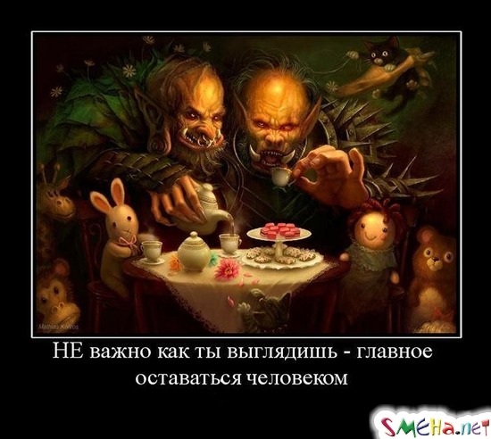 НЕ важно как ты выглядишь - главное оставаться человеком