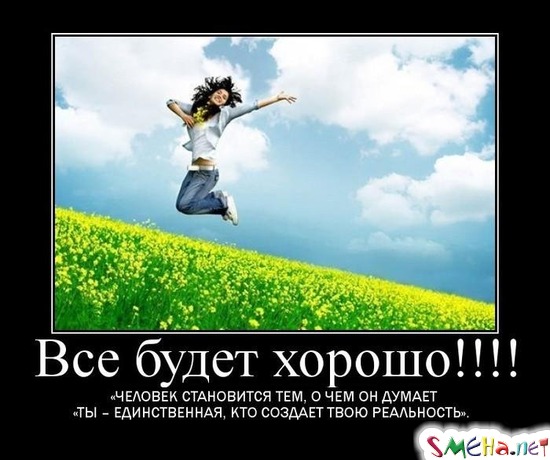 Все будет хорошо!!!! - ЧЕЛОВЕК СТАНОВИТСЯ ТЕМ, О ЧЕМ ОН ДУМАЕТ - ТЫ ЕДИНСТВЕННАЯ, КТО СОЗДАЕТ ТВОЮ РЕАЛЬНОСТЬ.