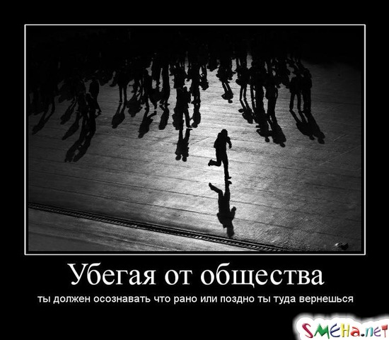 Убегая от общества - ты должен осознавать что рано или поздно ты туда вернешься