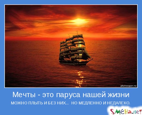 Мечты - это паруса нашей жизни - можно плыть без них... но медленно и недалеко.