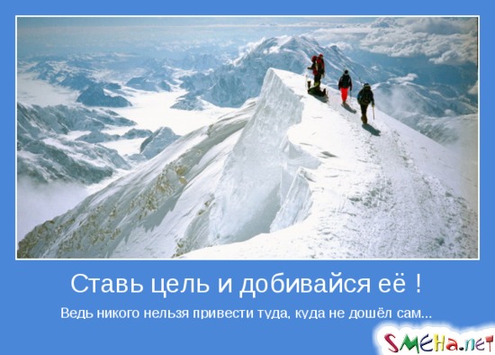 Ставь цель и добивайся её ! - Ведь никого нельзя привести туда, куда не дошёл сам