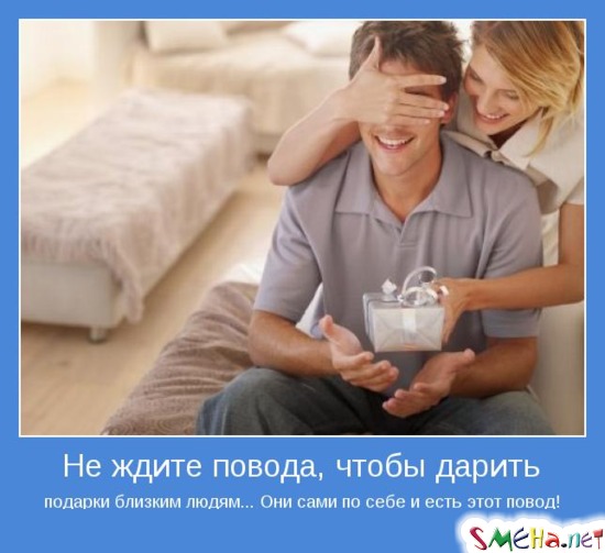 Не ждите повода, чтобы дарить подарки близким людям... Они сами по себе и есть этот повод!