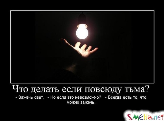Что делать если повсюду тьма? - Зажечь свет.   - Но если это невозможно?   - Всегда есть то, что можно зажечь.
