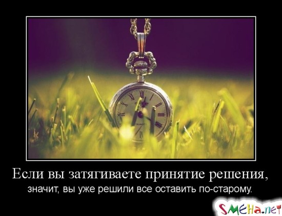 Если вы затягиваете принятие  решения, значит, вы уже решили все оставить по-старому.