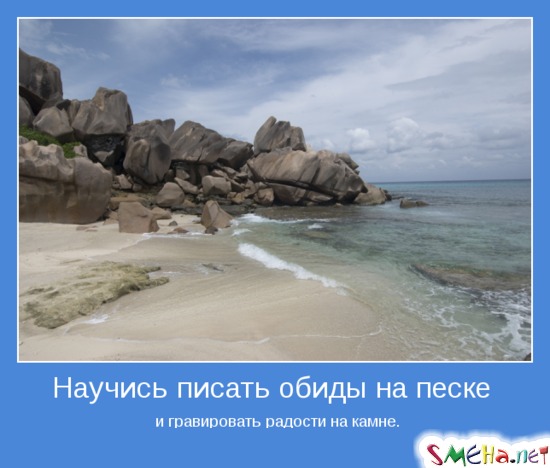 Научись писать обиды на песке - и гравировать радости на камне.