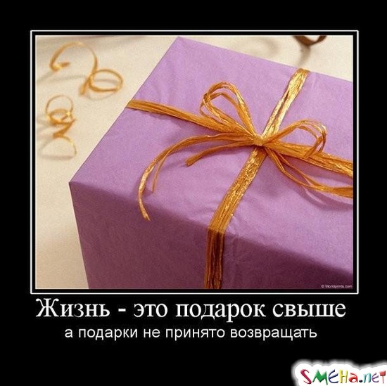 Жизнь – это подарок свыше - а подарки не принято возвращать