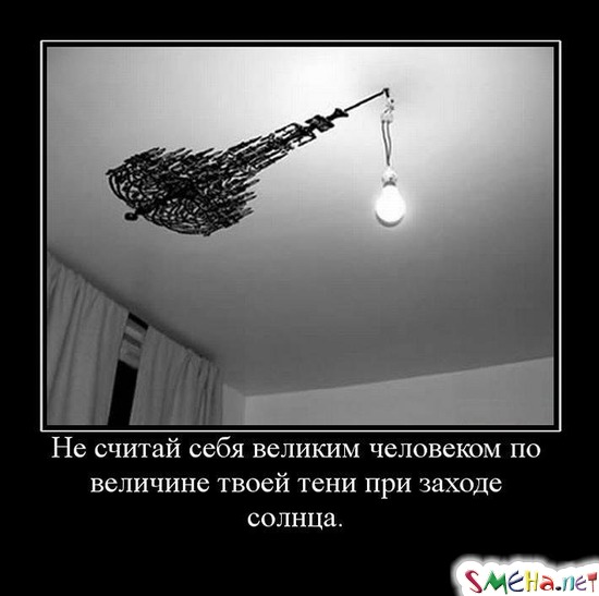 Не считай себя великим человеком по величине твоей тени при заходе солнца.