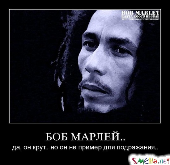 БОБ МАРЛЕЙ.. - да, он крут.. но он не пример для подражания..