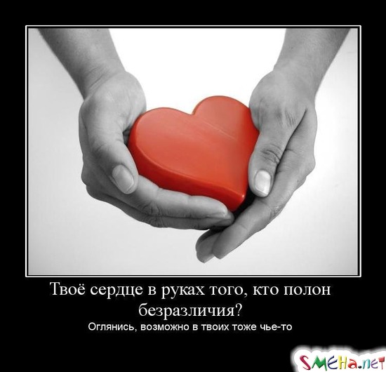 Твоё сердце в руках того, кто полон безразличия? - Оглянись, возможно в твоих тоже чье-то