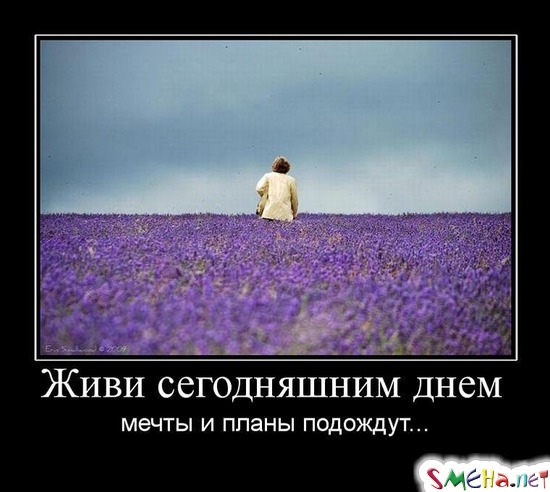 Живи сегодняшним днем - мечты и планы подождут...