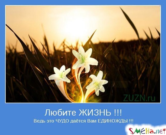 Любите ЖИЗНЬ !!! - Ведь это ЧУДО даётся Вам ЕДИНОЖДЫ !!!