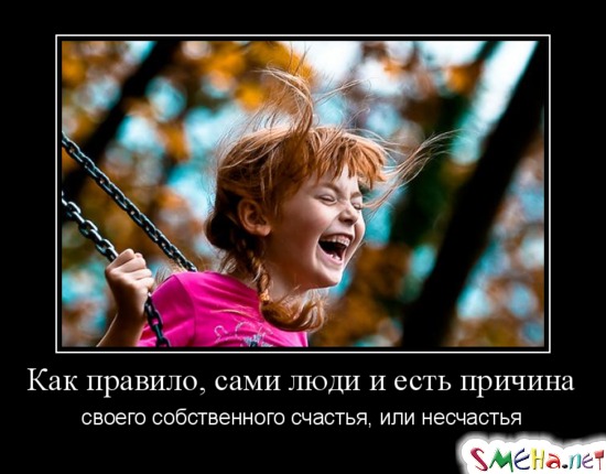Как правило, сами люди и есть причина своего собственного счастья, или несчастья